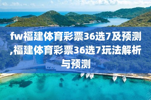 fw福建体育彩票36选7及预测,福建体育彩票36选7玩法解析与预测