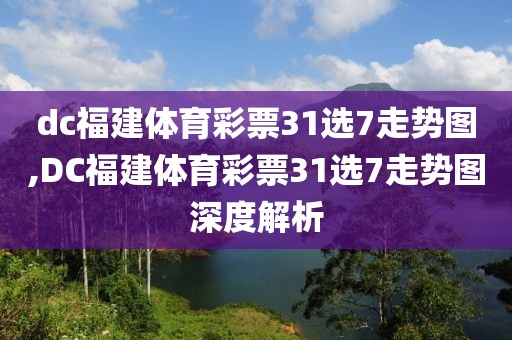 dc福建体育彩票31选7走势图,DC福建体育彩票31选7走势图深度解析