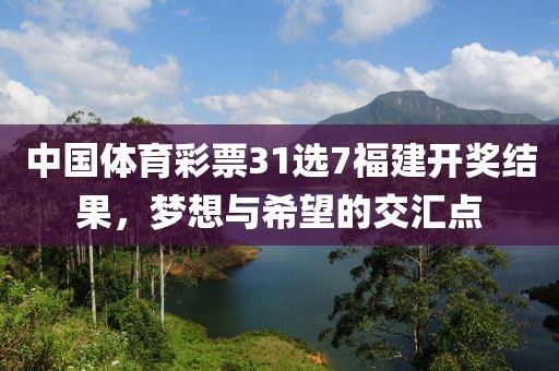 中国体育彩票31选7福建开奖结果，梦想与希望的交汇点