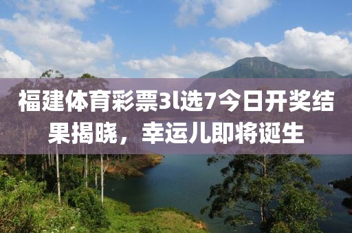 福建体育彩票3l选7今日开奖结果揭晓，幸运儿即将诞生