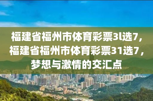 福建省福州市体育彩票3l选7,福建省福州市体育彩票31选7，梦想与激情的交汇点