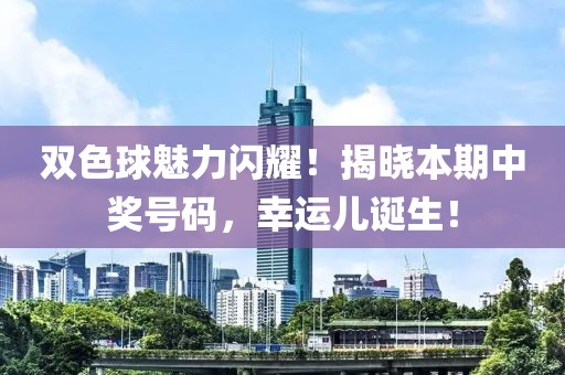 双色球魅力闪耀！揭晓本期中奖号码，幸运儿诞生！