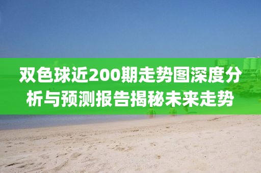 双色球近200期走势图深度分析与预测报告揭秘未来走势