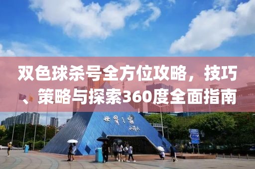 双色球杀号全方位攻略，技巧、策略与探索360度全面指南