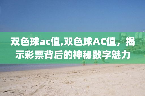 双色球ac值,双色球AC值，揭示彩票背后的神秘数字魅力