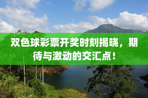 双色球彩票开奖时刻揭晓，期待与激动的交汇点！