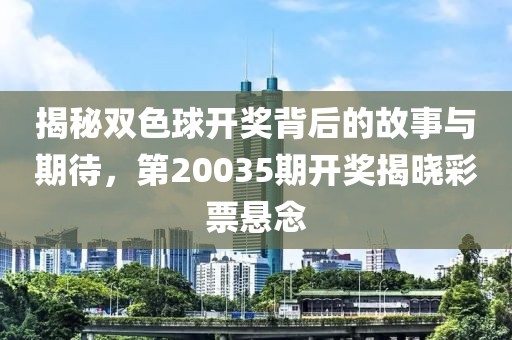 揭秘双色球开奖背后的故事与期待，第20035期开奖揭晓彩票悬念