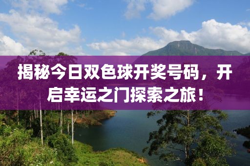 揭秘今日双色球开奖号码，开启幸运之门探索之旅！