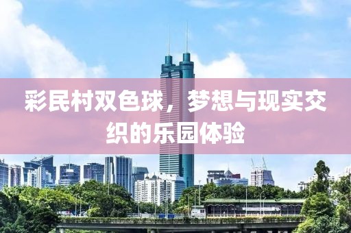 彩民村双色球，梦想与现实交织的乐园体验