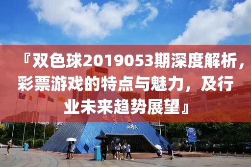 『双色球2019053期深度解析，彩票游戏的特点与魅力，及行业未来趋势展望』