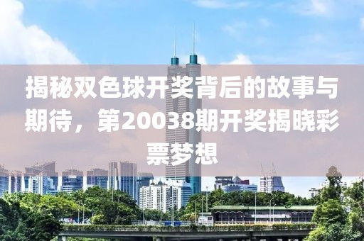 揭秘双色球开奖背后的故事与期待，第20038期开奖揭晓彩票梦想