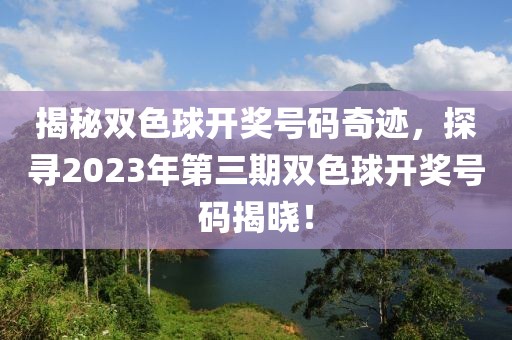 揭秘双色球开奖号码奇迹，探寻2023年第三期双色球开奖号码揭晓！