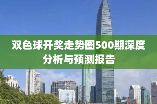 双色球开奖走势图500期深度分析与预测报告