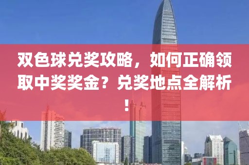 双色球兑奖攻略，如何正确领取中奖奖金？兑奖地点全解析！