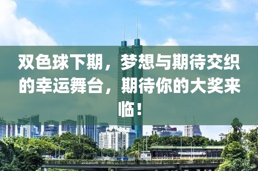 双色球下期，梦想与期待交织的幸运舞台，期待你的大奖来临！