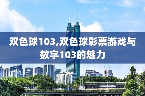 双色球103,双色球彩票游戏与数字103的魅力