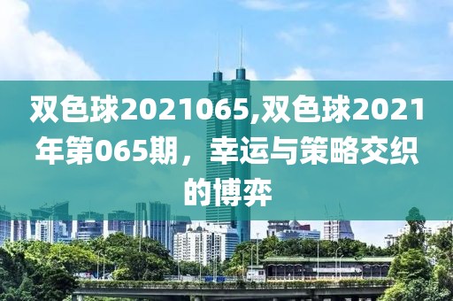 双色球2021065,双色球2021年第065期，幸运与策略交织的博弈