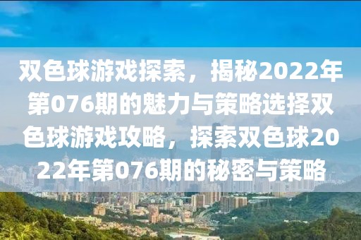 双色球游戏探索，揭秘2022年第076期的魅力与策略选择双色球游戏攻略，探索双色球2022年第076期的秘密与策略