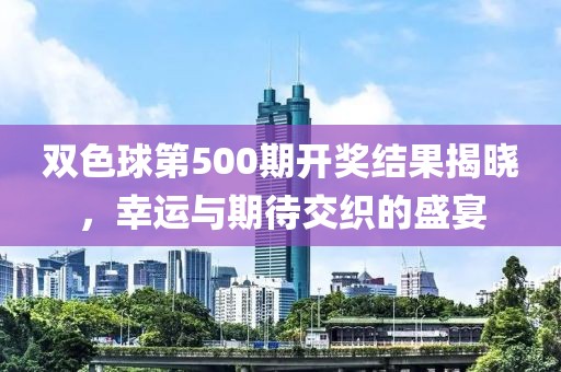 双色球第500期开奖结果揭晓，幸运与期待交织的盛宴