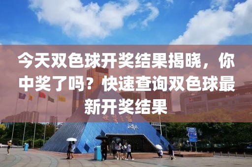 今天双色球开奖结果揭晓，你中奖了吗？快速查询双色球最新开奖结果