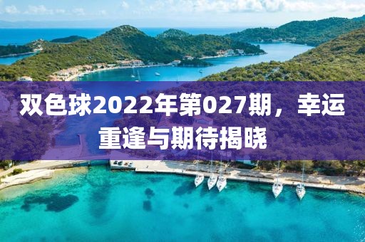 双色球2022年第027期，幸运重逢与期待揭晓