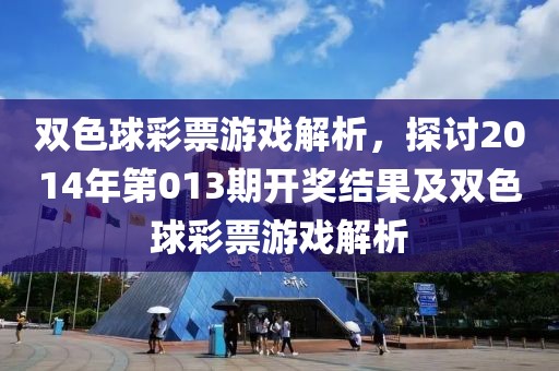 双色球彩票游戏解析，探讨2014年第013期开奖结果及双色球彩票游戏解析