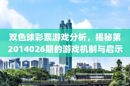 双色球彩票游戏分析，揭秘第2014026期的游戏机制与启示