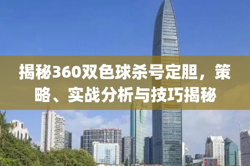 揭秘360双色球杀号定胆，策略、实战分析与技巧揭秘