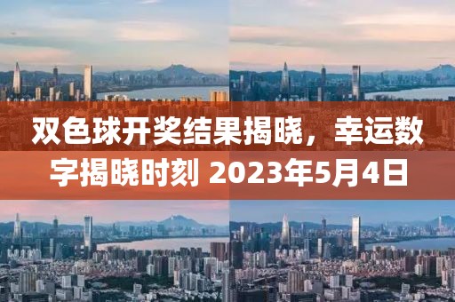 双色球开奖结果揭晓，幸运数字揭晓时刻 2023年5月4日