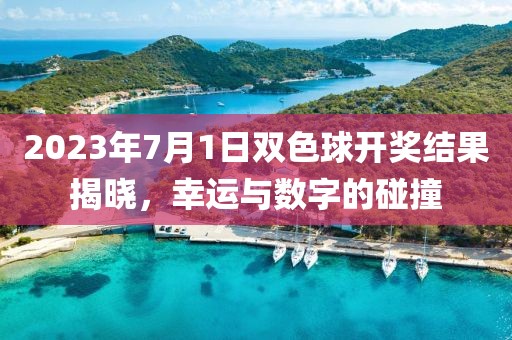 2023年7月1日双色球开奖结果揭晓，幸运与数字的碰撞