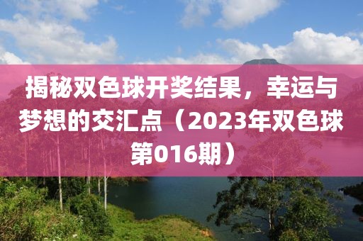 揭秘双色球开奖结果，幸运与梦想的交汇点（2023年双色球第016期）