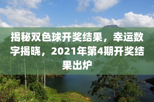 揭秘双色球开奖结果，幸运数字揭晓，2021年第4期开奖结果出炉