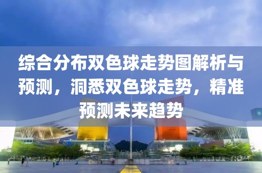 综合分布双色球走势图解析与预测，洞悉双色球走势，精准预测未来趋势