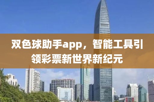 双色球助手app，智能工具引领彩票新世界新纪元