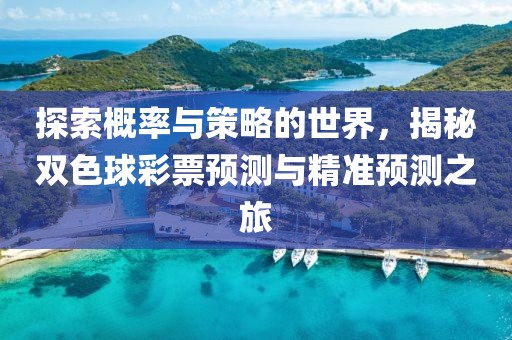 探索概率与策略的世界，揭秘双色球彩票预测与精准预测之旅