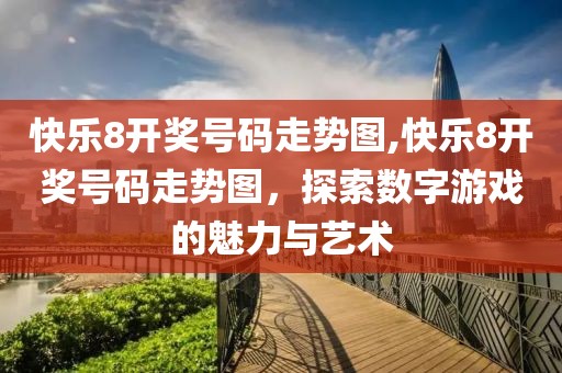 快乐8开奖号码走势图,快乐8开奖号码走势图，探索数字游戏的魅力与艺术