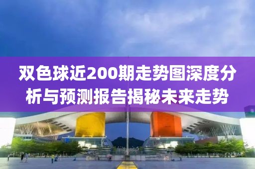 双色球近200期走势图深度分析与预测报告揭秘未来走势