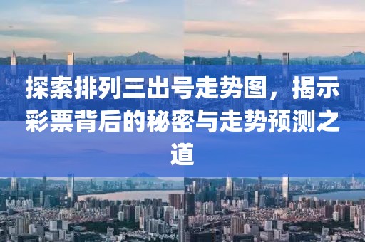 探索排列三出号走势图，揭示彩票背后的秘密与走势预测之道