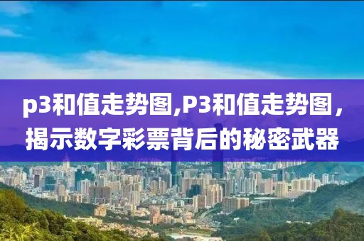 p3和值走势图,P3和值走势图，揭示数字彩票背后的秘密武器