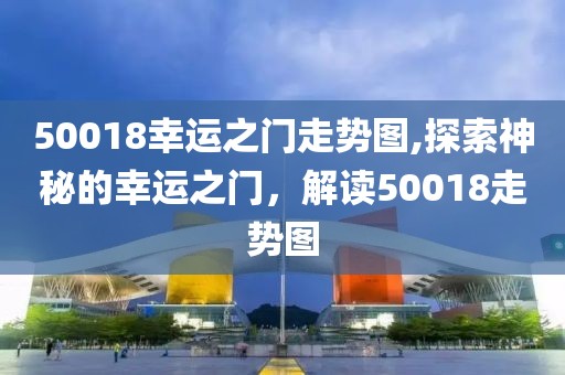 50018幸运之门走势图,探索神秘的幸运之门，解读50018走势图