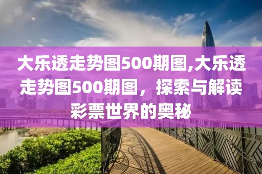 大乐透走势图500期图,大乐透走势图500期图，探索与解读彩票世界的奥秘