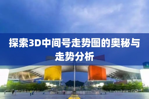 探索3D中间号走势图的奥秘与走势分析