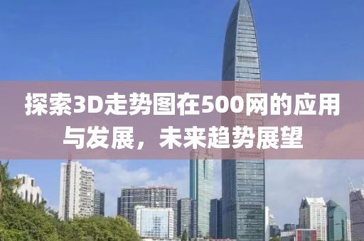 探索3D走势图在500网的应用与发展，未来趋势展望