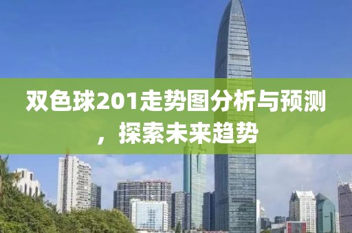 双色球201走势图分析与预测，探索未来趋势