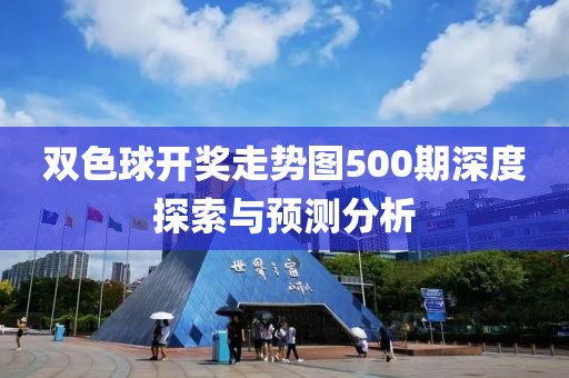 双色球开奖走势图500期深度探索与预测分析