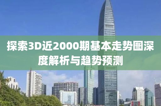 探索3D近2000期基本走势图深度解析与趋势预测