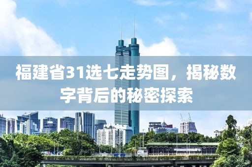 福建省31选七走势图，揭秘数字背后的秘密探索