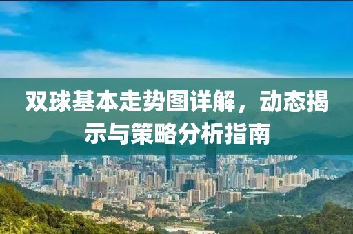 双球基本走势图详解，动态揭示与策略分析指南