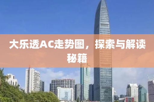 大乐透AC走势图，探索与解读秘籍