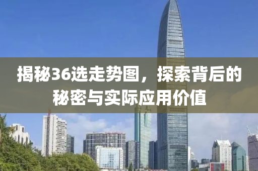 揭秘36选走势图，探索背后的秘密与实际应用价值